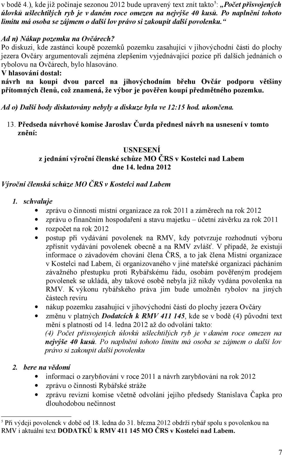 Po diskuzi, kde zastánci koupě pozemků pozemku zasahující v jihovýchodní části do plochy jezera Ovčáry argumentovali zejména zlepšením vyjednávající pozice při dalších jednáních o rybolovu na