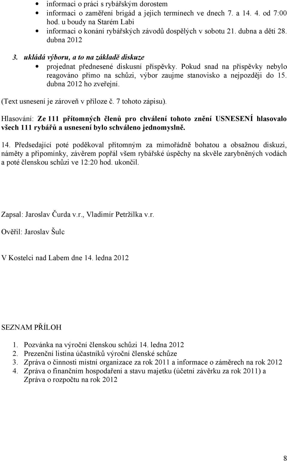 Pokud snad na příspěvky nebylo reagováno přímo na schůzi, výbor zaujme stanovisko a nejpozději do 15. dubna 2012 ho zveřejní. (Text usnesení je zároveň v příloze č. 7 tohoto zápisu).