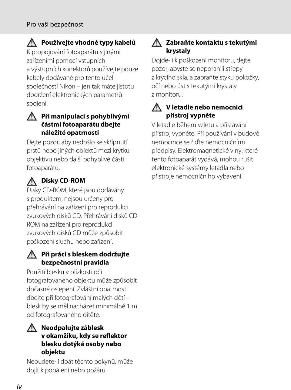 Při manipulaci s pohyblivými částmi fotoaparátu dbejte náležité opatrnosti Dejte pozor, aby nedošlo ke skřípnutí prstů nebo jiných objektů mezi krytku objektivu nebo další pohyblivé části fotoaparátu.