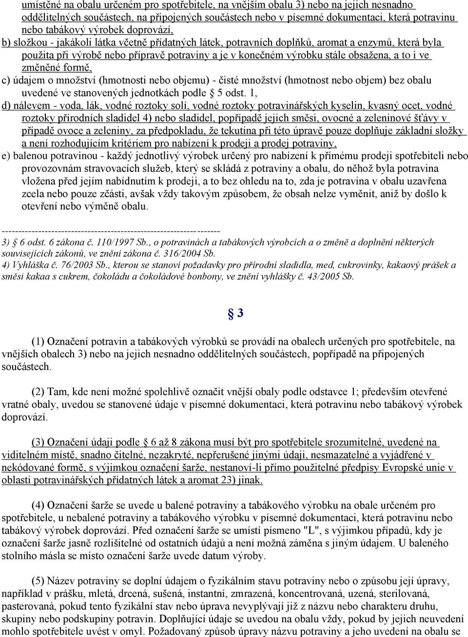 obsažena, a to i ve změněné formě, c) údajem o množství (hmotnosti nebo objemu) - čisté množství (hmotnost nebo objem) bez obalu uvedené ve stanovených jednotkách podle 5 odst.