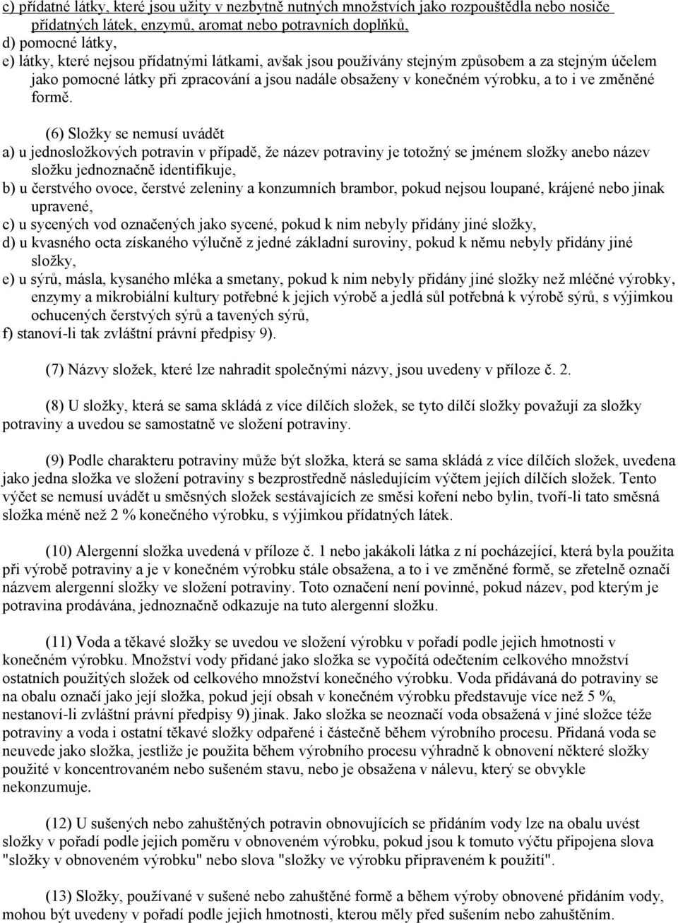 (6) Složky se nemusí uvádět a) u jednosložkových potravin v případě, že název potraviny je totožný se jménem složky anebo název složku jednoznačně identifikuje, b) u čerstvého ovoce, čerstvé zeleniny