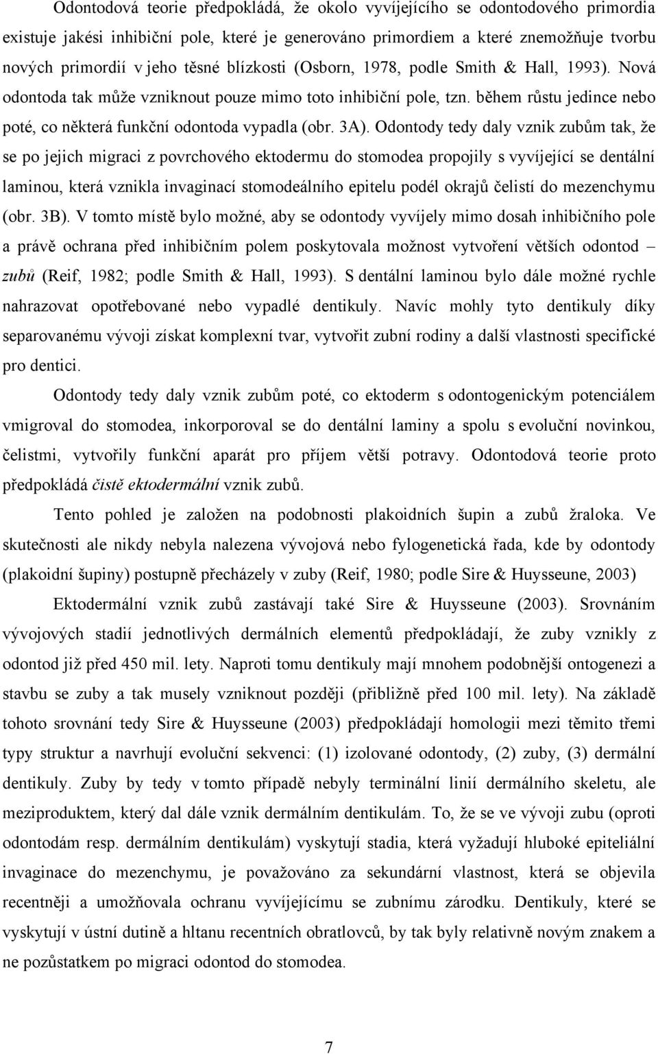 Odontody tedy daly vznik zubům tak, že se po jejich migraci z povrchového ektodermu do stomodea propojily s vyvíjející se dentální laminou, která vznikla invaginací stomodeálního epitelu podél okrajů