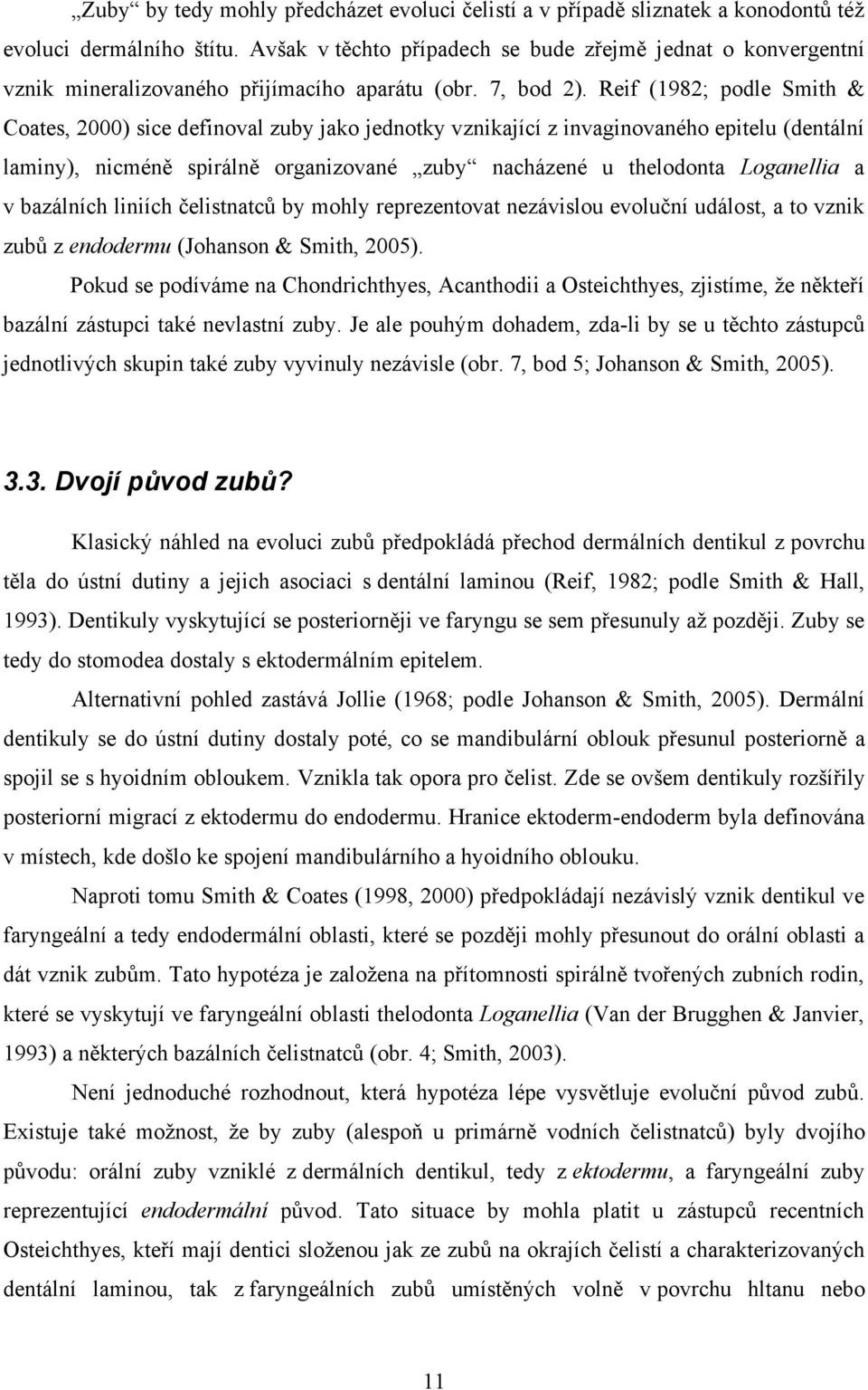 Reif (1982; podle Smith & Coates, 2000) sice definoval zuby jako jednotky vznikající z invaginovaného epitelu (dentální laminy), nicméně spirálně organizované zuby nacházené u thelodonta Loganellia a