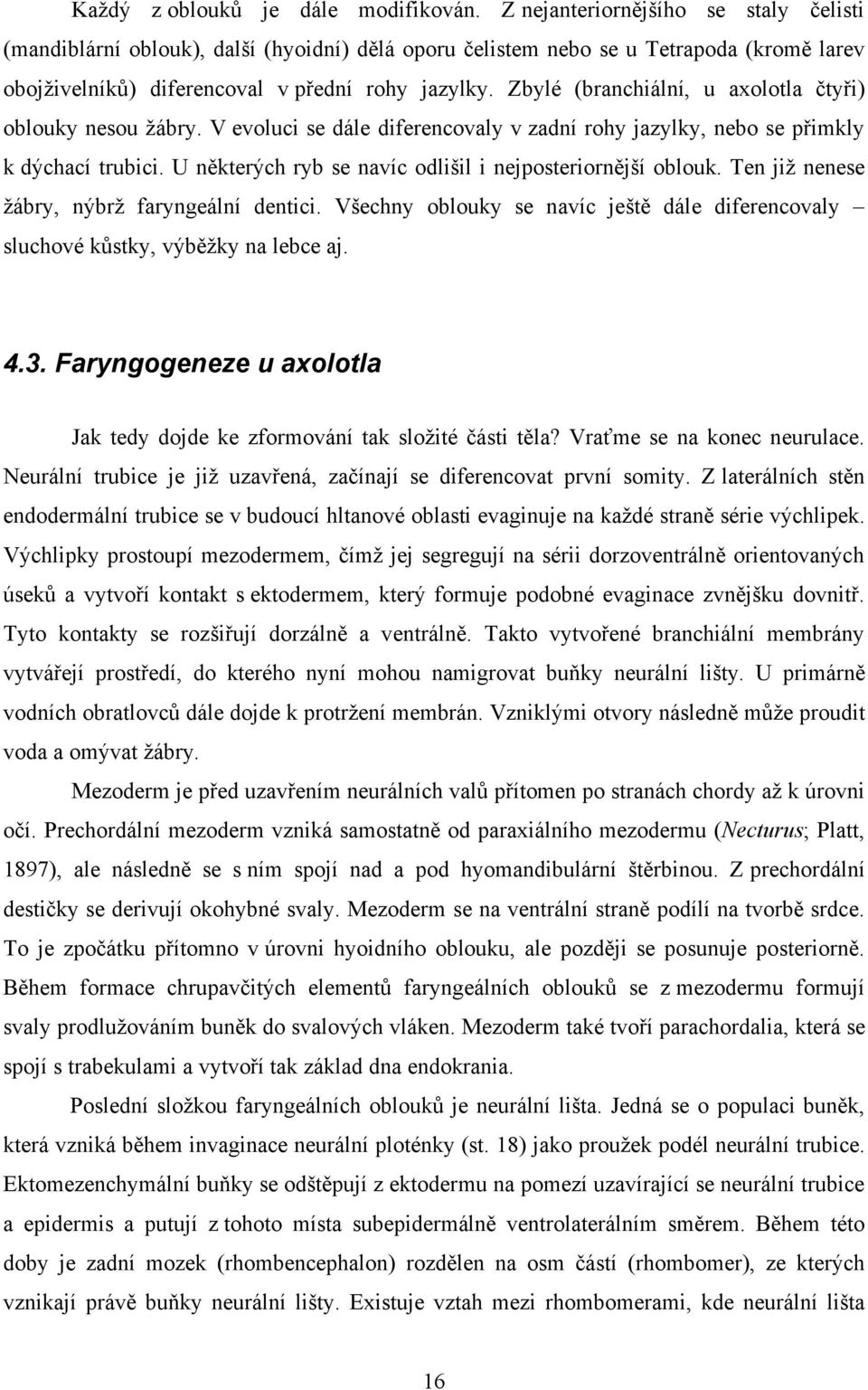 Zbylé (branchiální, u axolotla čtyři) oblouky nesou žábry. V evoluci se dále diferencovaly v zadní rohy jazylky, nebo se přimkly k dýchací trubici.