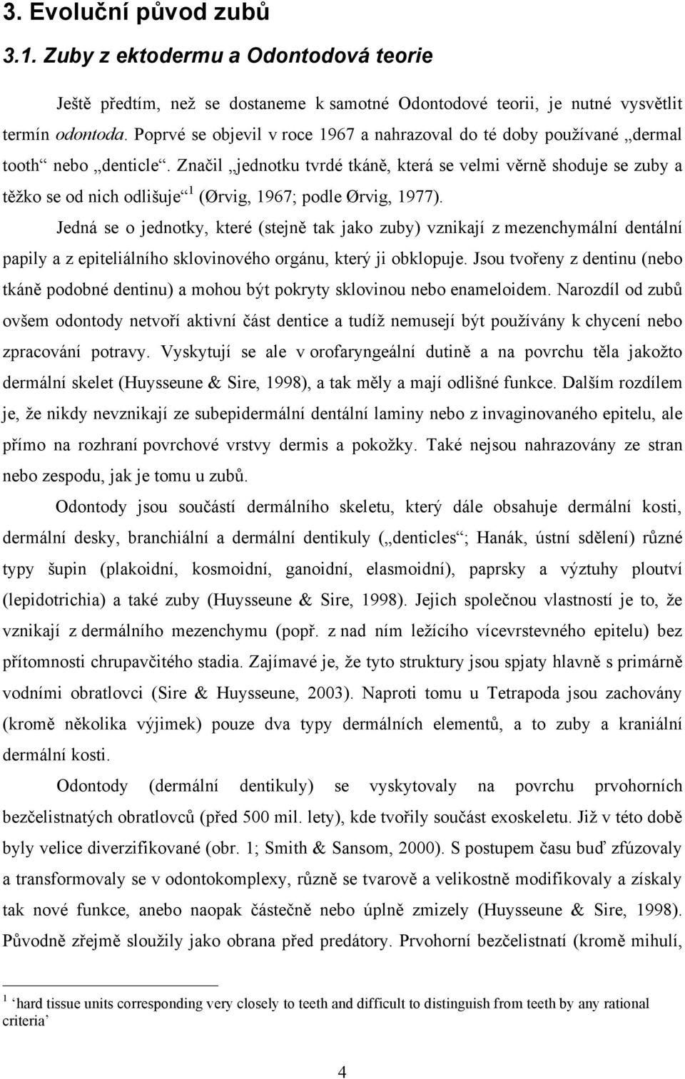 Značil jednotku tvrdé tkáně, která se velmi věrně shoduje se zuby a těžko se od nich odlišuje 1 (Ørvig, 1967; podle Ørvig, 1977).