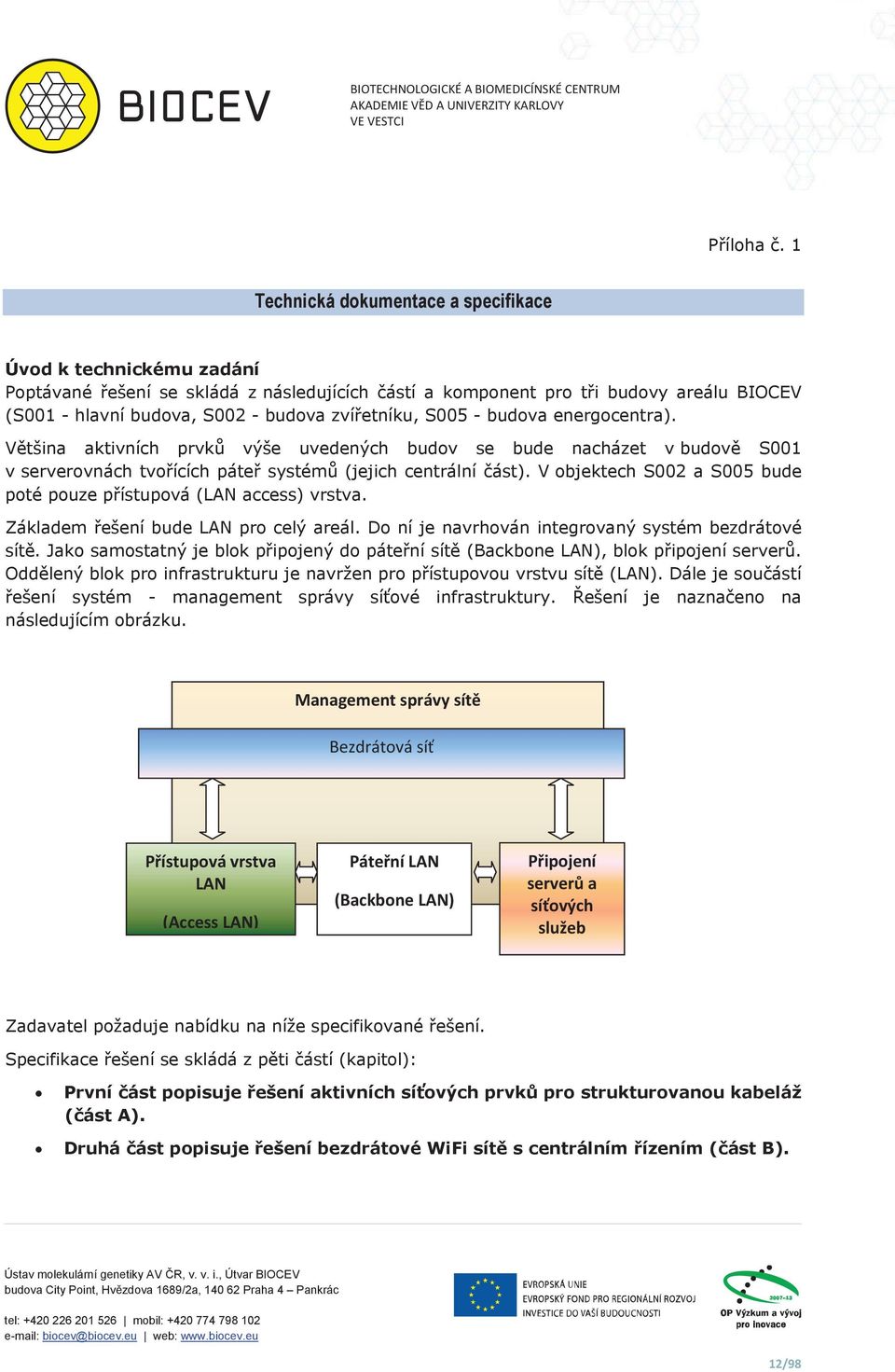 S005 - budova energocentra). Vtšina aktivních prvk výše uvedených budov se bude nacházet v budov S001 v serverovnách tvoících páte systém (jejich centrální ást).