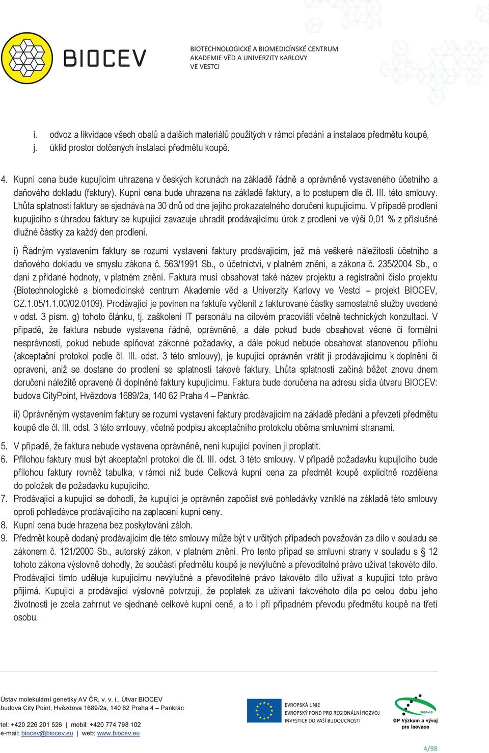 Kupní cena bude uhrazena na základ faktury, a to postupem dle l. III. této smlouvy. Lhta splatnosti faktury se sjednává na 30 dn od dne jejího prokazatelného doruení kupujícímu.