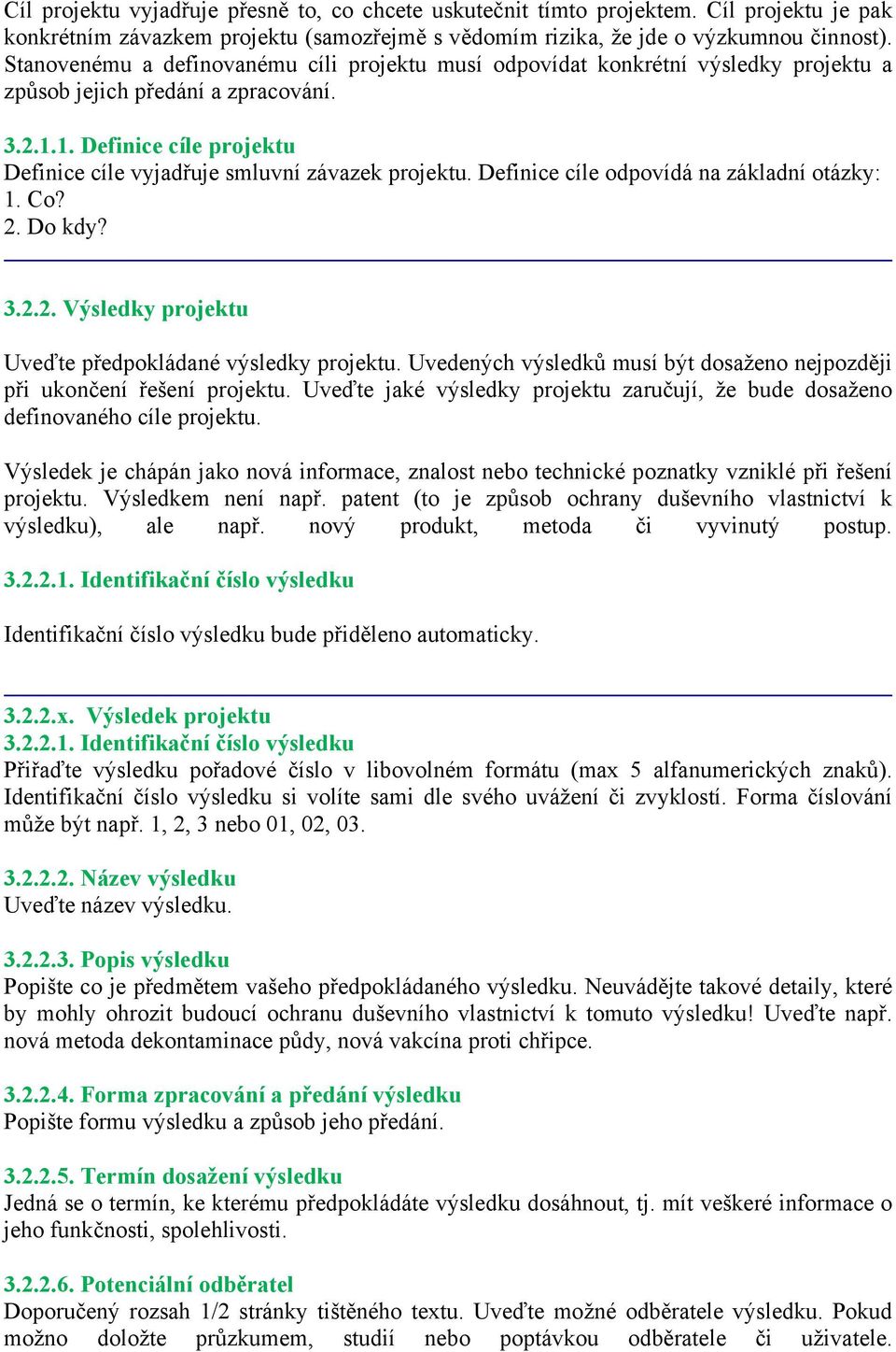 1. Definice cíle projektu Definice cíle vyjadřuje smluvní závazek projektu. Definice cíle odpovídá na základní otázky: 1. Co? 2. Do kdy? 3.2.2. Výsledky projektu Uveďte předpokládané výsledky projektu.