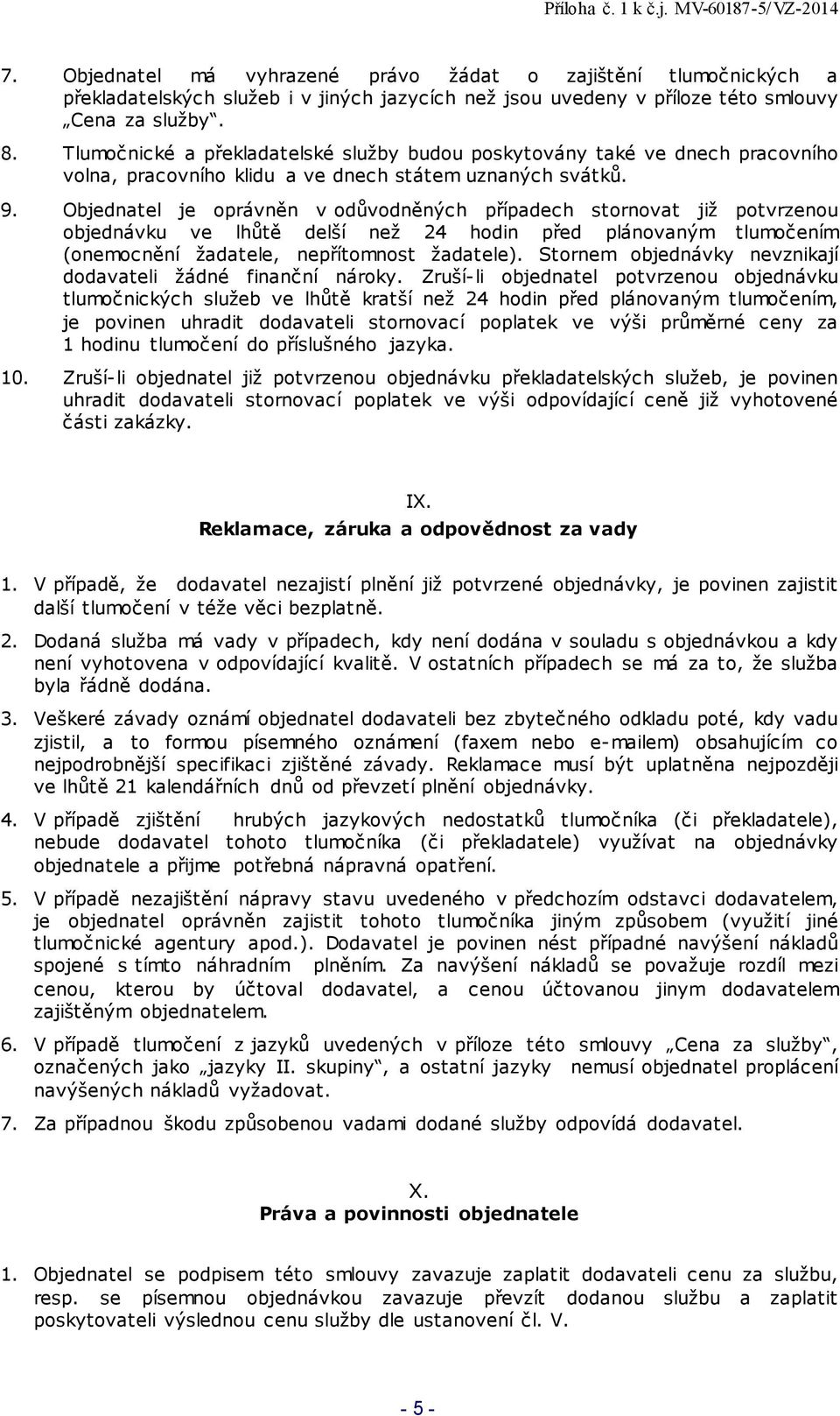 Objednatel je oprávněn v odůvodněných případech stornovat již potvrzenou objednávku ve lhůtě delší než 24 hodin před plánovaným tlumočením (onemocnění žadatele, nepřítomnost žadatele).