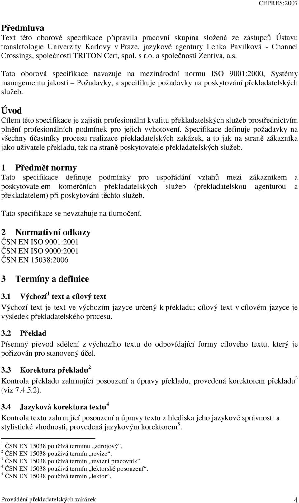 Úvod Cílem této specifikace je zajistit profesionální kvalitu překladatelských služeb prostřednictvím plnění profesionálních podmínek pro jejich vyhotovení.