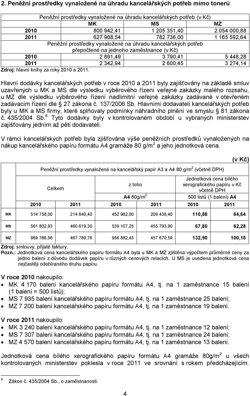 kancelářských potřeb v roce 2010 a 2011 byly zajišťovány na základě smluv uzavřených u MK a MS dle výsledku výběrového řízení veřejné zakázky malého rozsahu, u MZ dle výsledku výběrového řízení