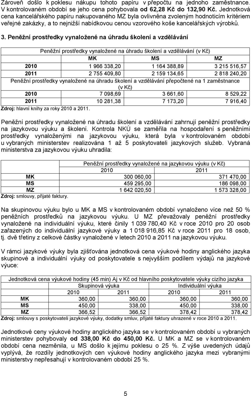 Peněžní prostředky vynaložené na úhradu školení a vzdělávání Peněžní prostředky vynaložené na úhradu školení a vzdělávání 2010 1 966 338,20 1 164 388,89 3 215 516,57 2011 2 755 409,80 2 159 134,65 2