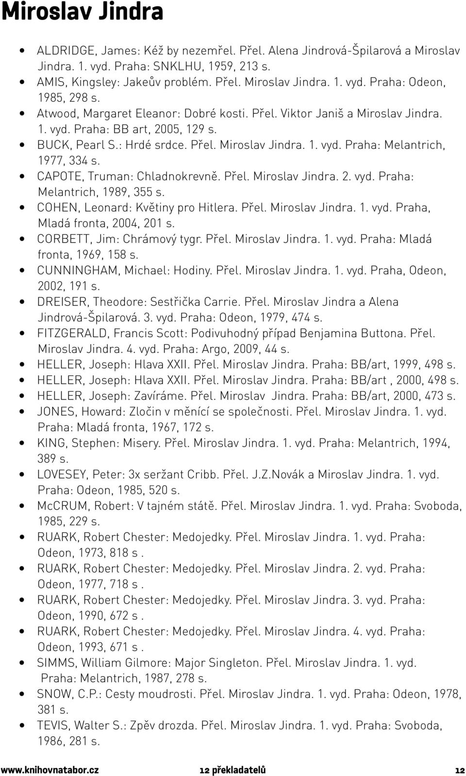 CAPOTE, Truman: Chladnokrevně. Přel. Miroslav Jindra. 2. vyd. Praha: Melantrich, 1989, 355 s. COHEN, Leonard: Květiny pro Hitlera. Přel. Miroslav Jindra. 1. vyd. Praha, Mladá fronta, 2004, 201 s.