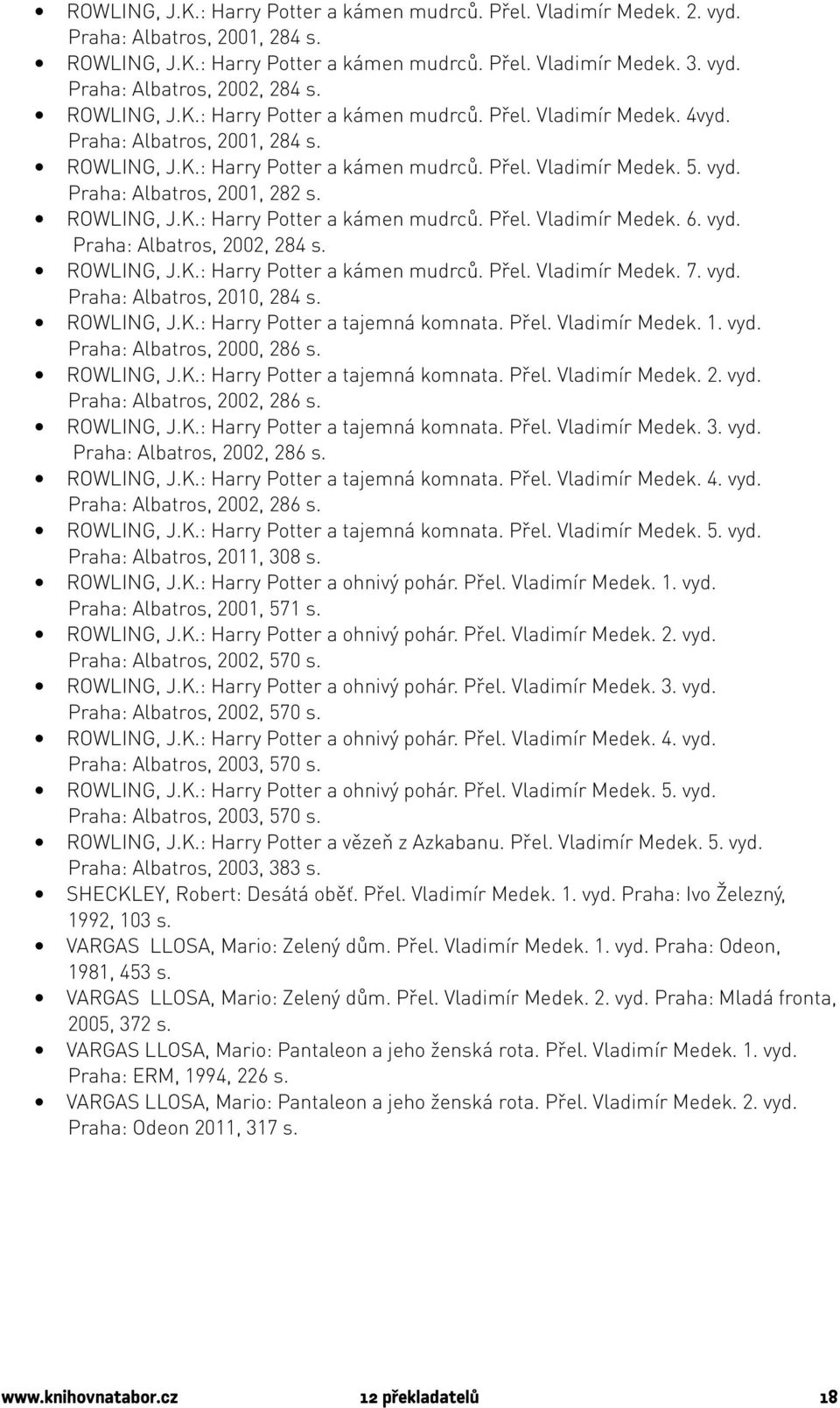 Praha: Albatros, 2001, 282 s. ROWLING, J.K.: Harry Potter a kámen mudrců. Přel. Vladimír Medek. 6. vyd. Praha: Albatros, 2002, 284 s. ROWLING, J.K.: Harry Potter a kámen mudrců. Přel. Vladimír Medek. 7.