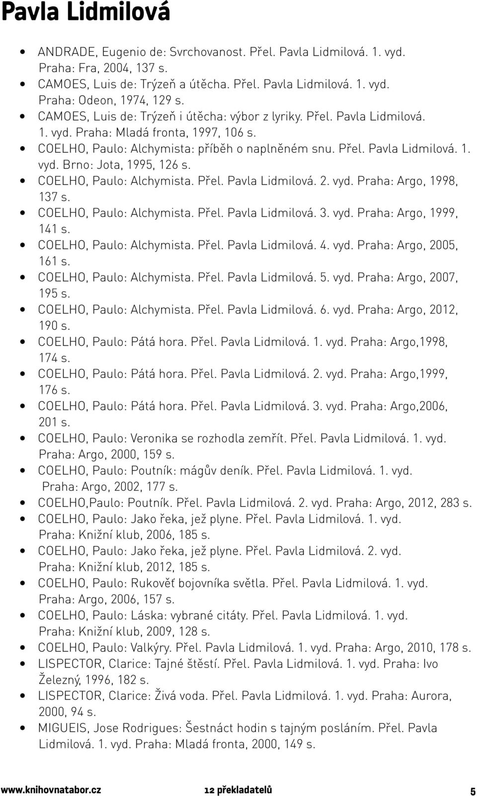 COELHO, Paulo: Alchymista. Přel. Pavla Lidmilová. 2. vyd. Praha: Argo, 1998, 137 s. COELHO, Paulo: Alchymista. Přel. Pavla Lidmilová. 3. vyd. Praha: Argo, 1999, 141 s. COELHO, Paulo: Alchymista. Přel. Pavla Lidmilová. 4.