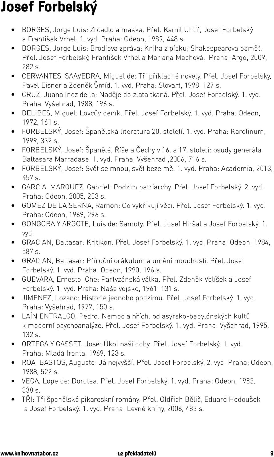 CERVANTES SAAVEDRA, Miguel de: Tři příkladné novely. Přel. Josef Forbelský, Pavel Eisner a Zdeněk Šmíd. 1. vyd. Praha: Slovart, 1998, 127 s. CRUZ, Juana Inez de la: Naděje do zlata tkaná. Přel. Josef Forbelský. 1. vyd. Praha, Vyšehrad, 1988, 196 s.