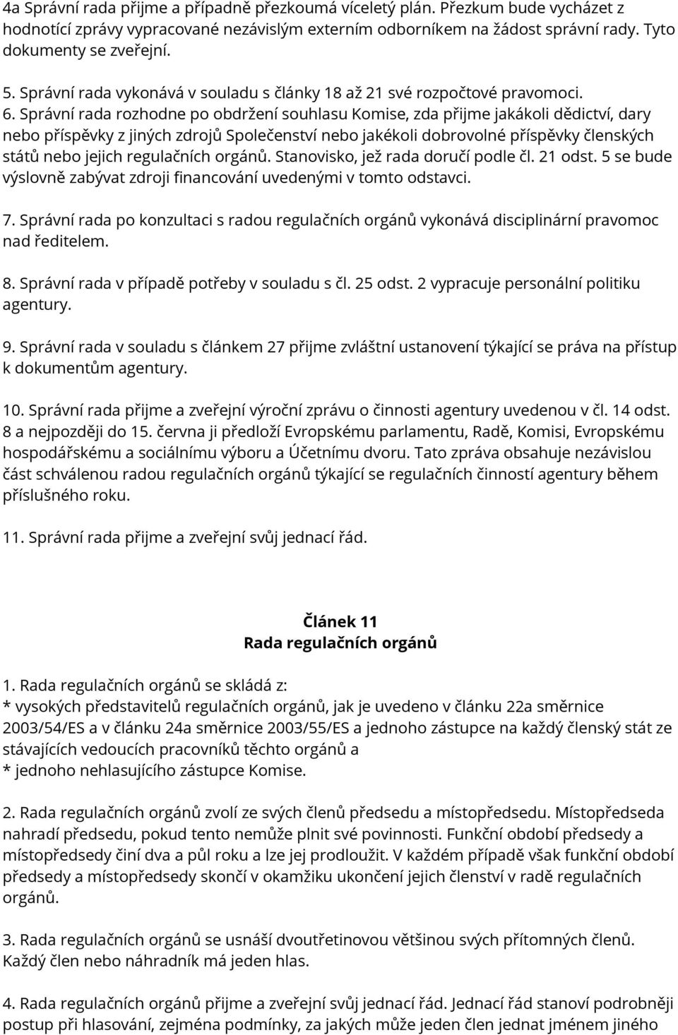 Správní rada rozhodne po obdržení souhlasu Komise, zda přijme jakákoli dědictví, dary nebo příspěvky z jiných zdrojů Společenství nebo jakékoli dobrovolné příspěvky členských států nebo jejich