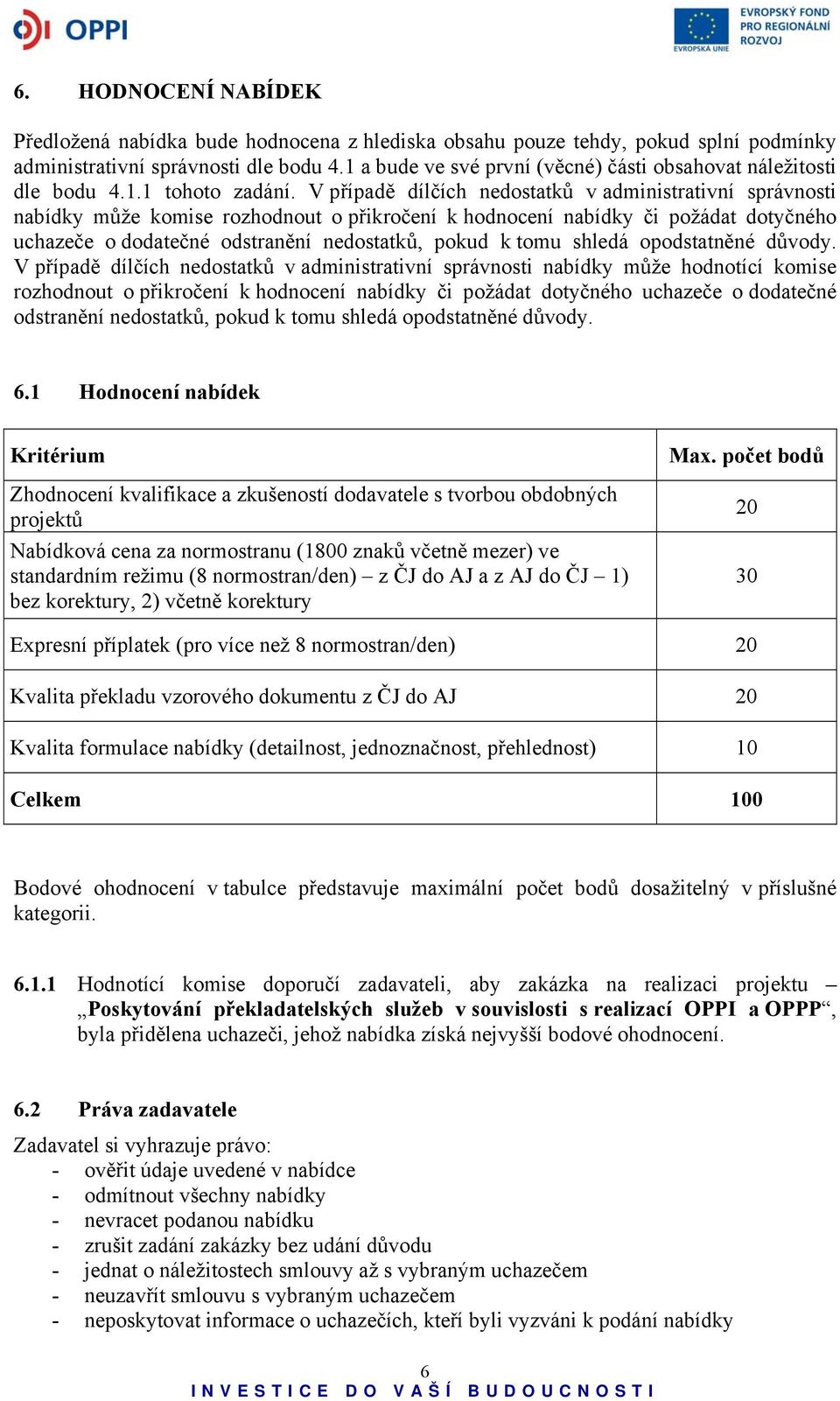 V případě dílčích nedostatků v administrativní správnosti nabídky může komise rozhodnout o přikročení k hodnocení nabídky či požádat dotyčného uchazeče o dodatečné odstranění nedostatků, pokud k tomu