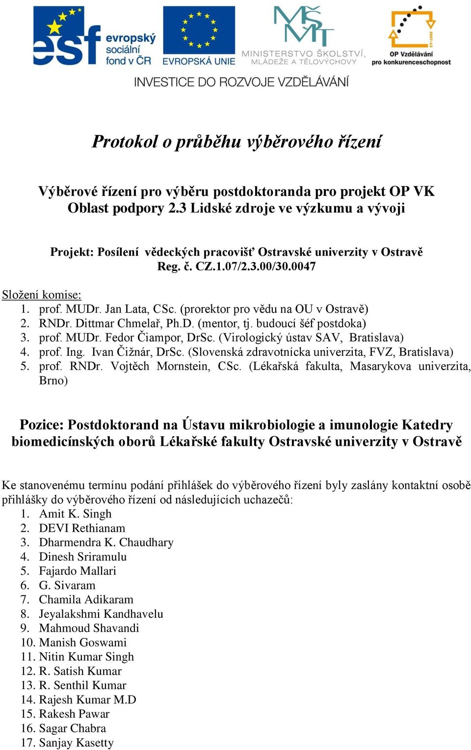 (prorektor pro vědu na OU v Ostravě) 2. RNDr. Dittmar Chmelař, Ph.D. (mentor, tj. budoucí šéf postdoka) 3. prof. MUDr. Fedor Čiampor, DrSc. (Virologický ústav SAV, Bratislava) 4. prof. Ing.