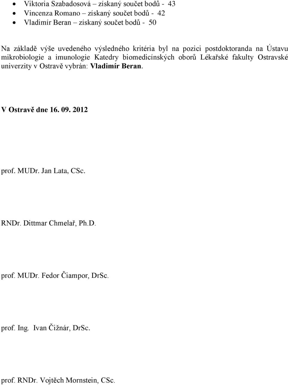 biomedicínských oborů Lékařské fakulty Ostravské univerzity v Ostravě vybrán: Vladimír Beran. V Ostravě dne 16. 09. 2012 prof.