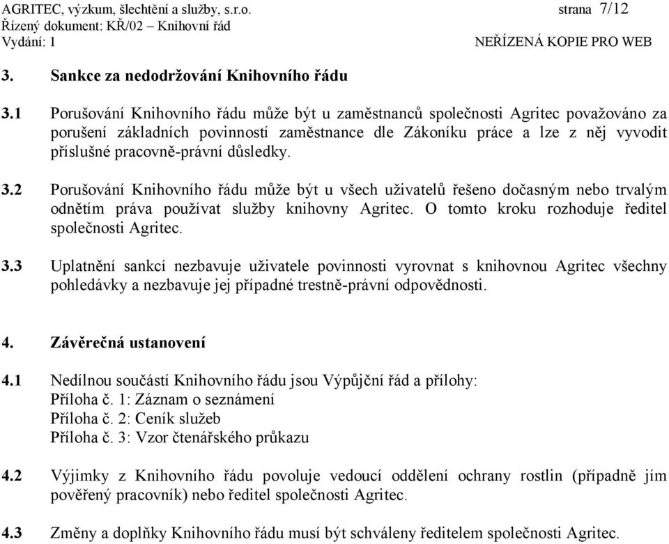 důsledky. 3.2 Porušování Knihovního řádu může být u všech uživatelů řešeno dočasným nebo trvalým odnětím práva používat služby knihovny Agritec. O tomto kroku rozhoduje ředitel společnosti Agritec. 3.3 Uplatnění sankcí nezbavuje uživatele povinnosti vyrovnat s knihovnou Agritec všechny pohledávky a nezbavuje jej případné trestně-právní odpovědnosti.