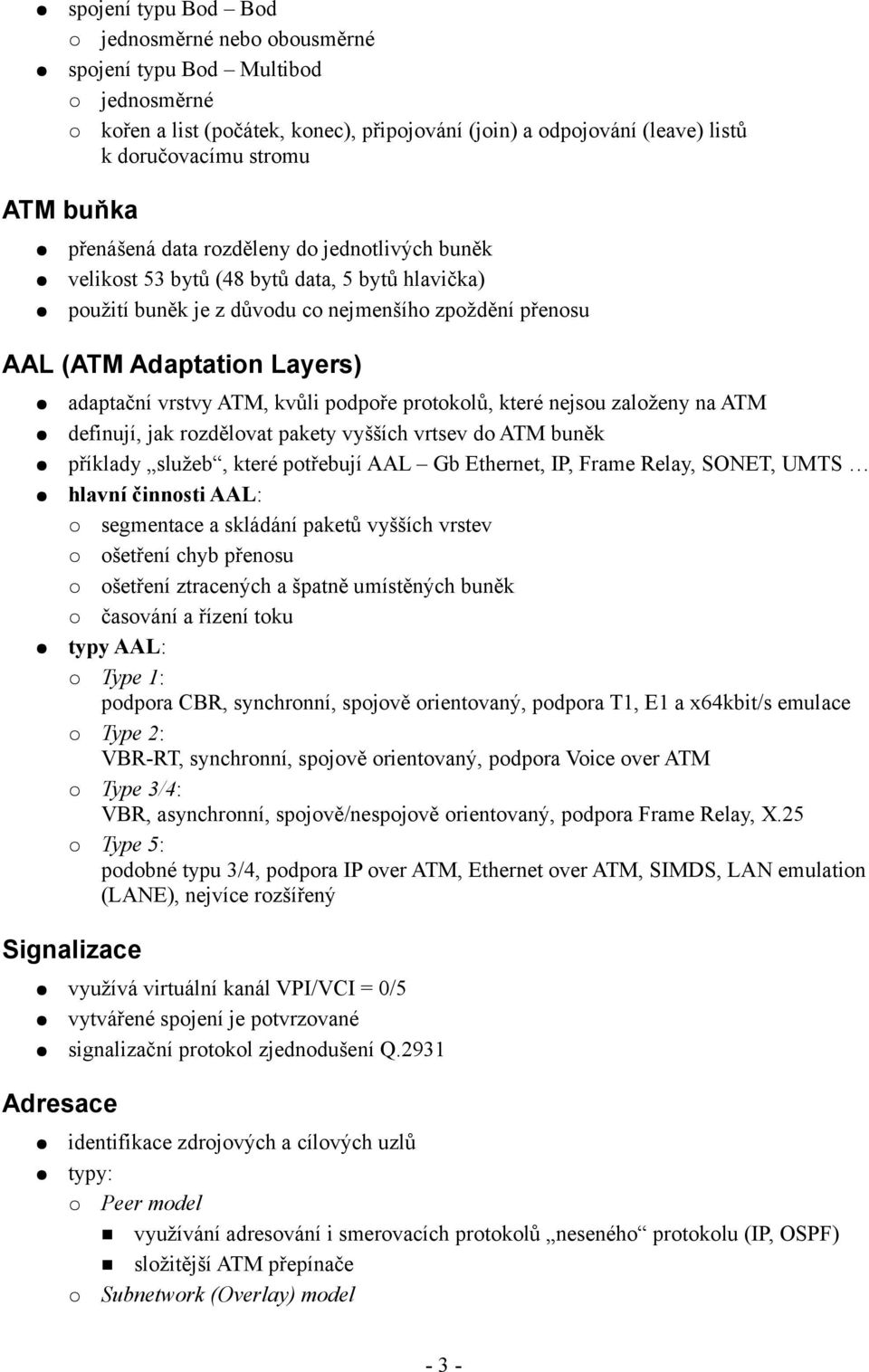 ATM, kvůli podpoře protokolů, které nejsou založeny na ATM definují, jak rozdělovat pakety vyšších vrtsev do ATM buněk příklady služeb, které potřebují AAL Gb Ethernet, IP, Frame Relay, SONET, UMTS