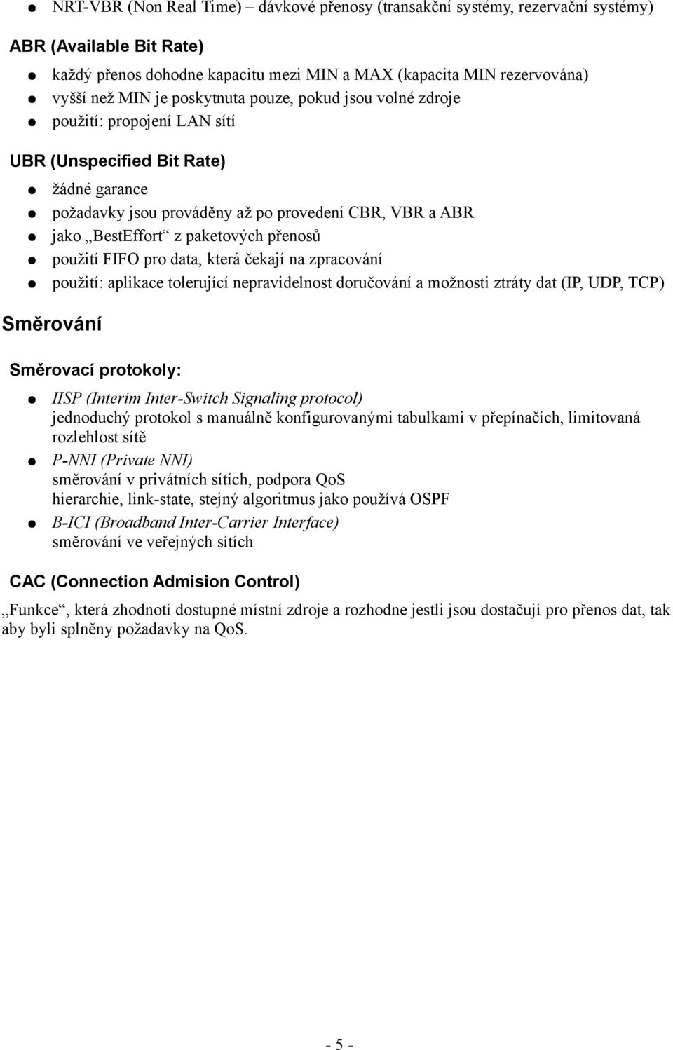 přenosů použití FIFO pro data, která čekají na zpracování použití: aplikace tolerující nepravidelnost doručování a možnosti ztráty dat (IP, UDP, TCP) Směrování Směrovací protokoly: IISP (Interim