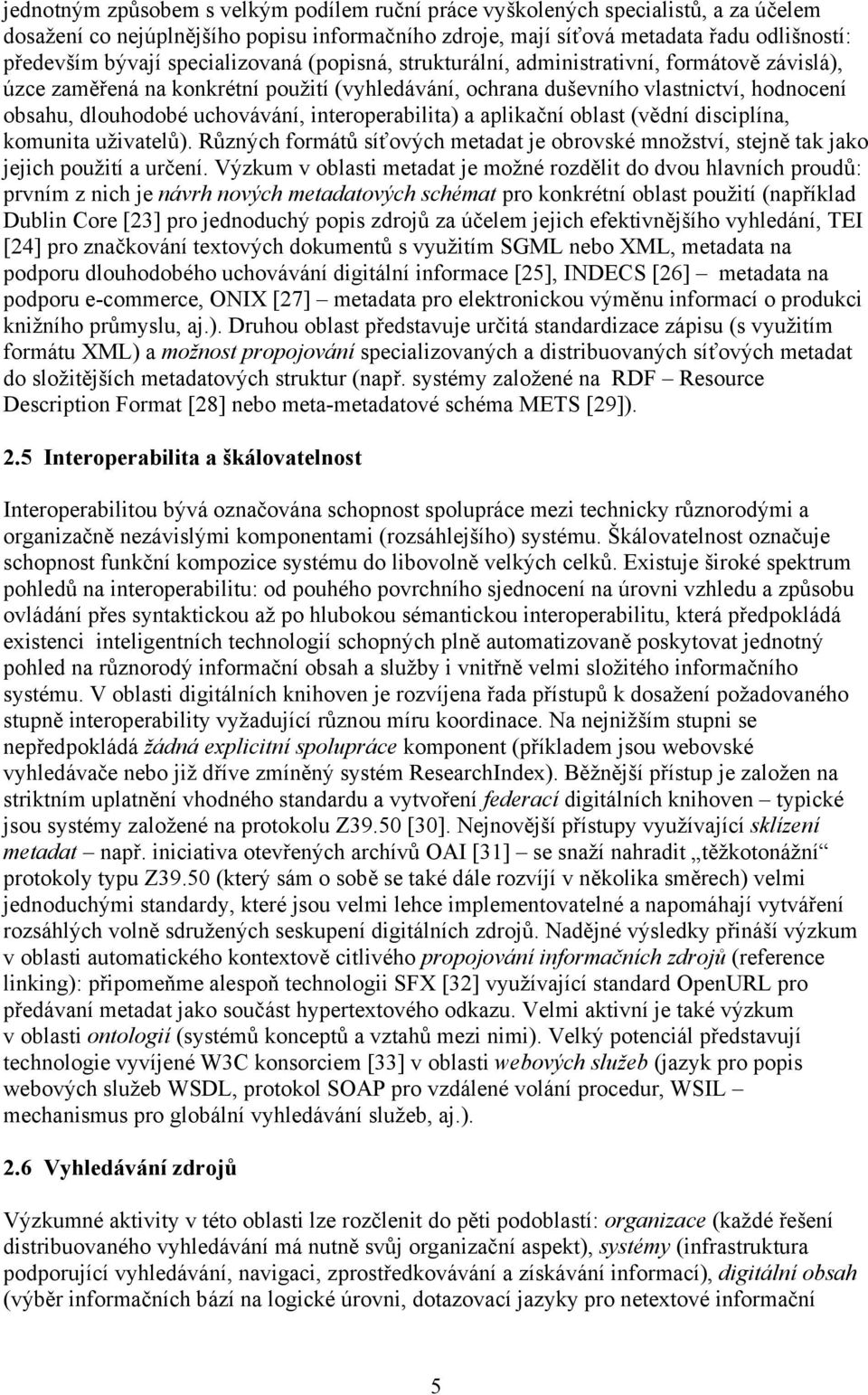 interoperabilita) a aplikační oblast (vědní disciplína, komunita uživatelů). Různých formátů síťových metadat je obrovské množství, stejně tak jako jejich použití a určení.