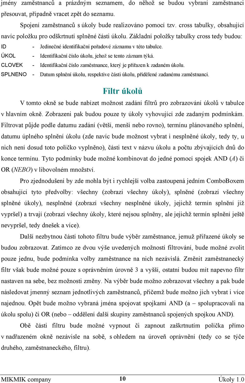 ÚKOL - Identifikační číslo úkolu, jehož se tento záznam týká. CLOVEK - Identifikační číslo zaměstnance, který je přiřazen k zadaném úkolu.