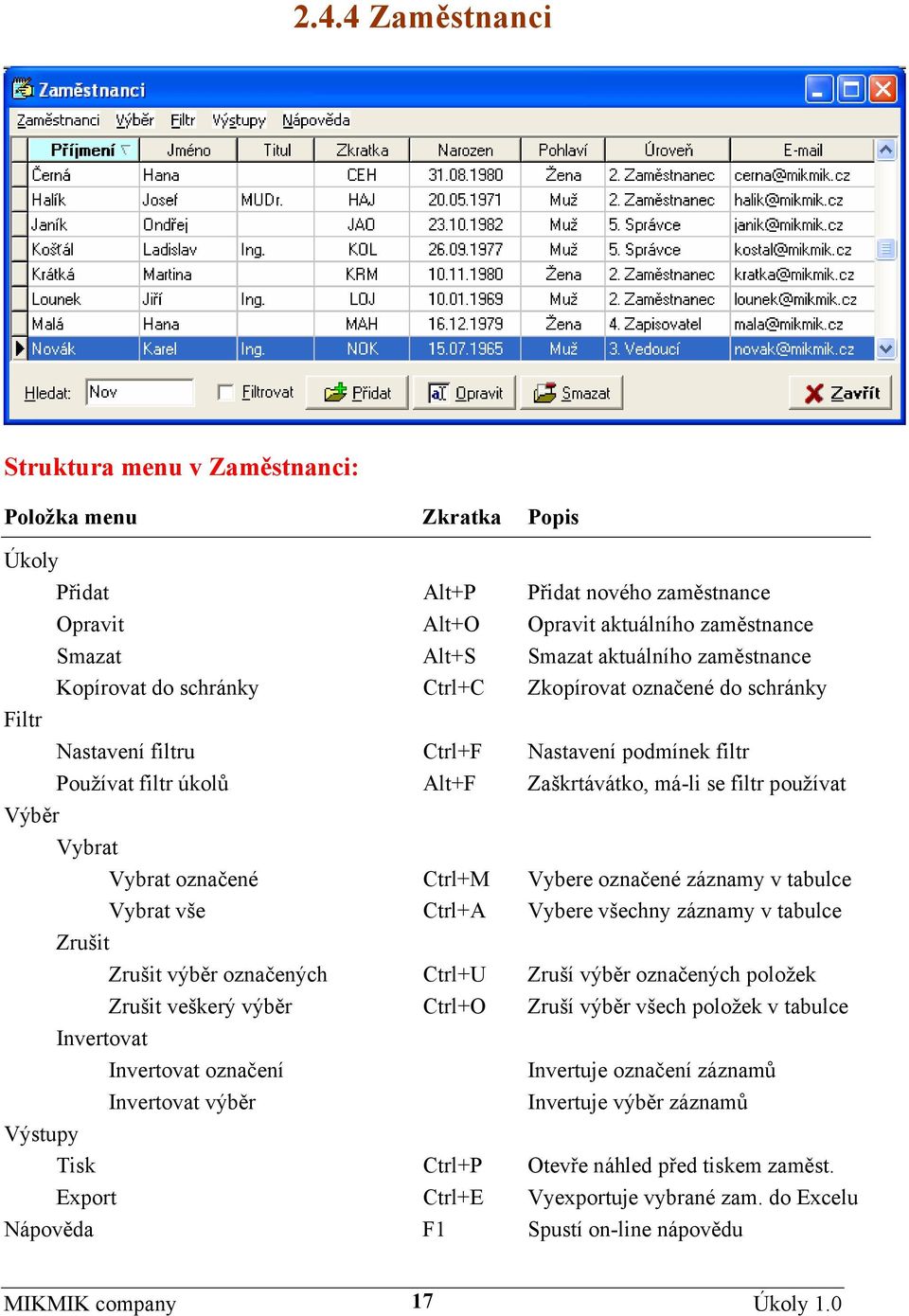 Vybrat Vybrat označené Ctrl+M Vybere označené záznamy v tabulce Vybrat vše Ctrl+A Vybere všechny záznamy v tabulce Zrušit Zrušit výběr označených Ctrl+U Zruší výběr označených položek Zrušit veškerý