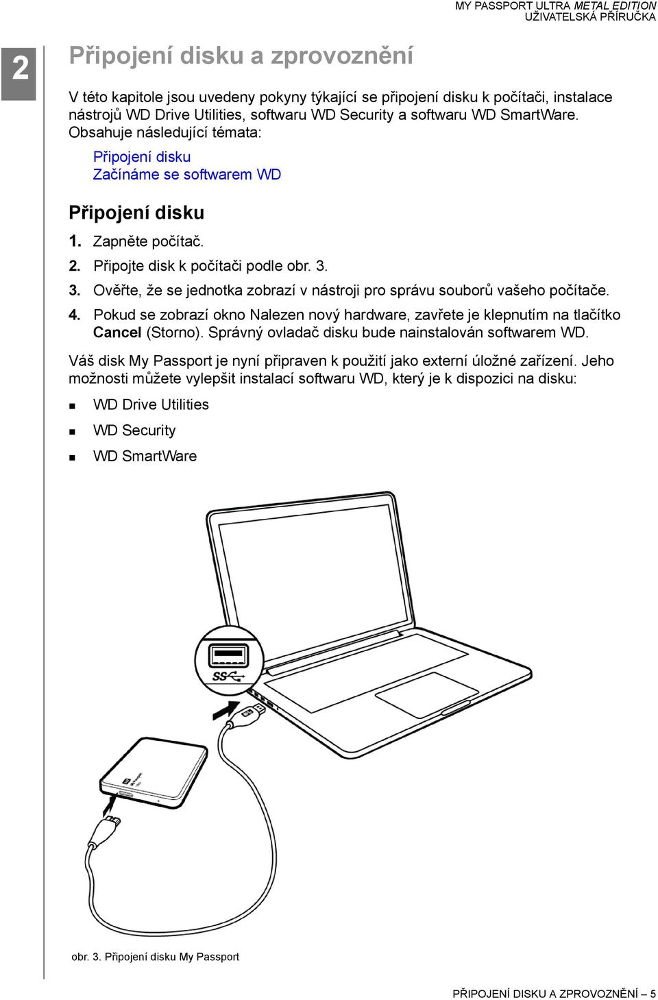 3. Ověřte, že se jednotka zobrazí v nástroji pro správu souborů vašeho počítače. 4. Pokud se zobrazí okno Nalezen nový hardware, zavřete je klepnutím na tlačítko Cancel (Storno).