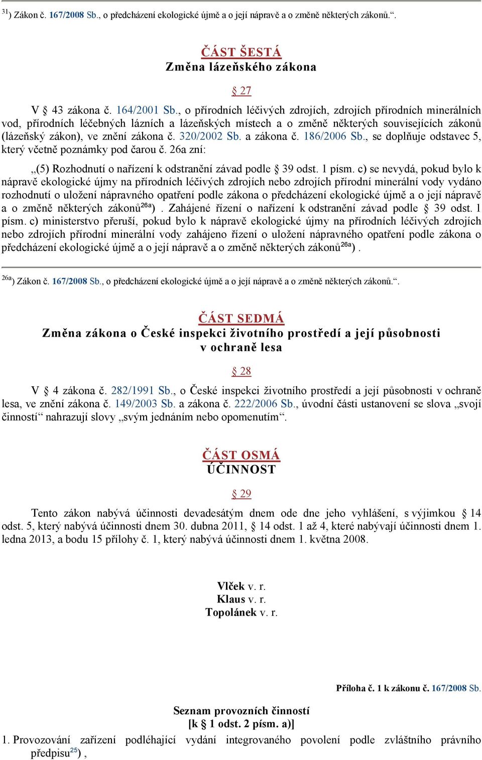 320/2002 Sb. a zákona č. 186/2006 Sb., se doplňuje odstavec 5, který včetně poznámky pod čarou č. 26a zní: (5) Rozhodnutí o nařízení k odstranění závad podle 39 odst. 1 písm.