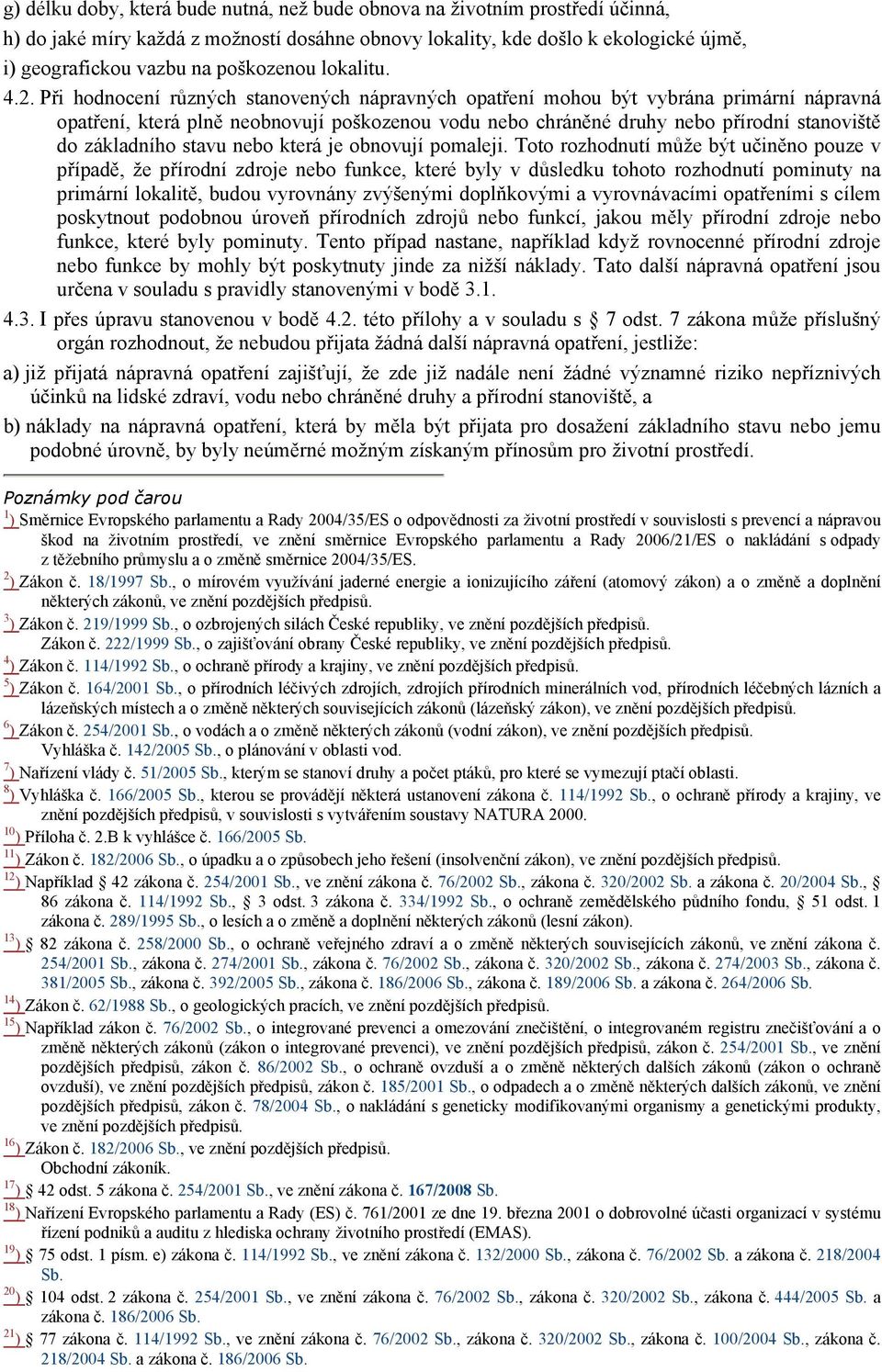 Při hodnocení různých stanovených nápravných opatření mohou být vybrána primární nápravná opatření, která plně neobnovují poškozenou vodu nebo chráněné druhy nebo přírodní stanoviště do základního