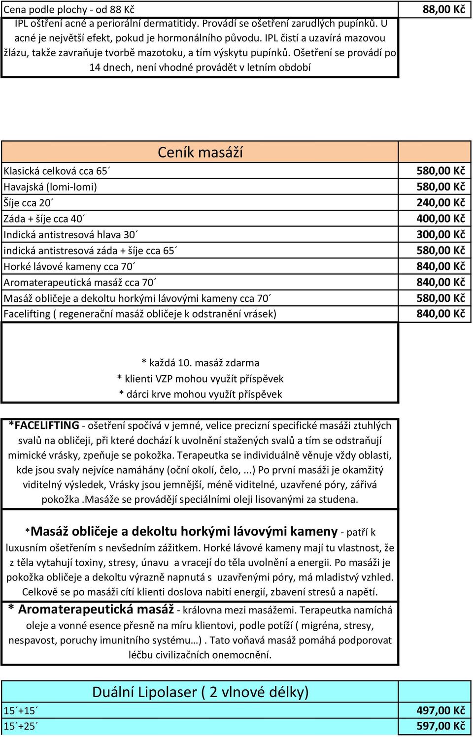 Ošetření se provádí po 14 dnech, není vhodné provádět v letním období 88,00 Kč Ceník masáží Klasická celková cca 65 Havajská (lomi-lomi) Šíje cca 20 Záda + šíje cca 40 Indická antistresová hlava 30