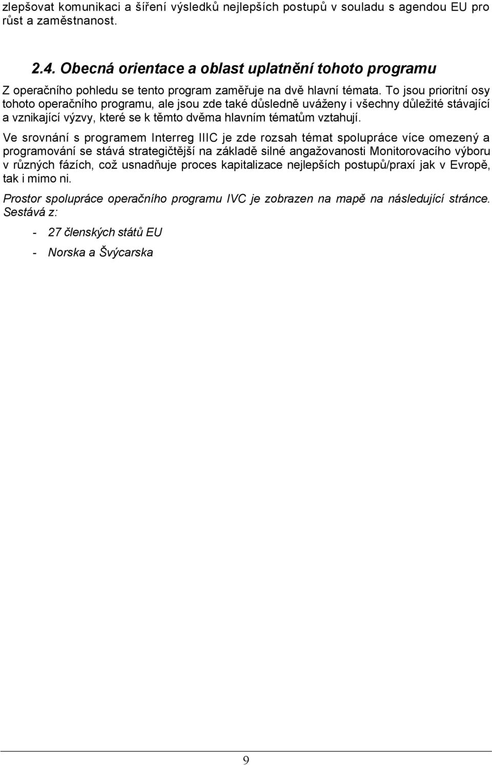 To jsou prioritní osy tohoto operačního programu, ale jsou zde také důsledně uváženy i všechny důležité stávající a vznikající výzvy, které se k těmto dvěma hlavním tématům vztahují.