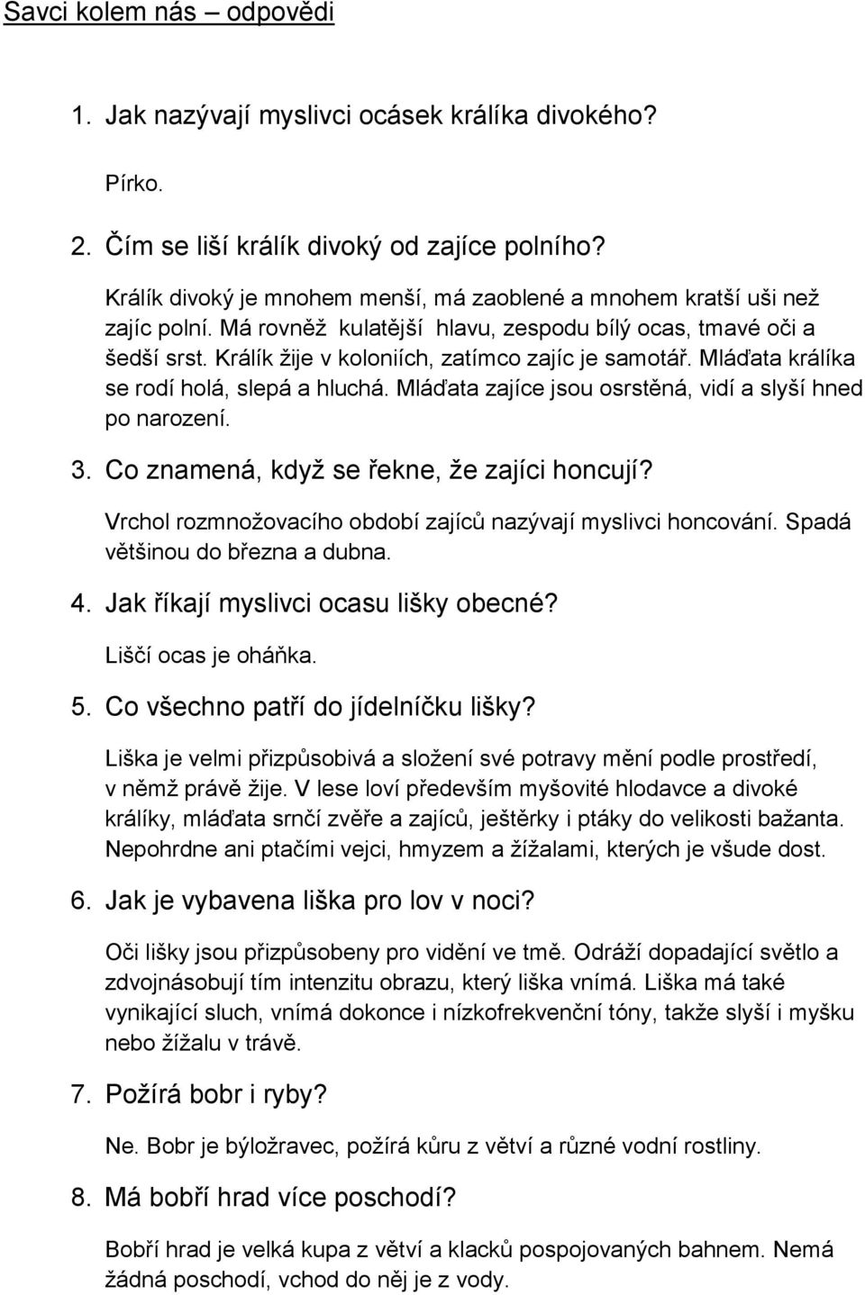 Mláďata králíka se rodí holá, slepá a hluchá. Mláďata zajíce jsou osrstěná, vidí a slyší hned po narození. 3. Co znamená, když se řekne, že zajíci honcují?