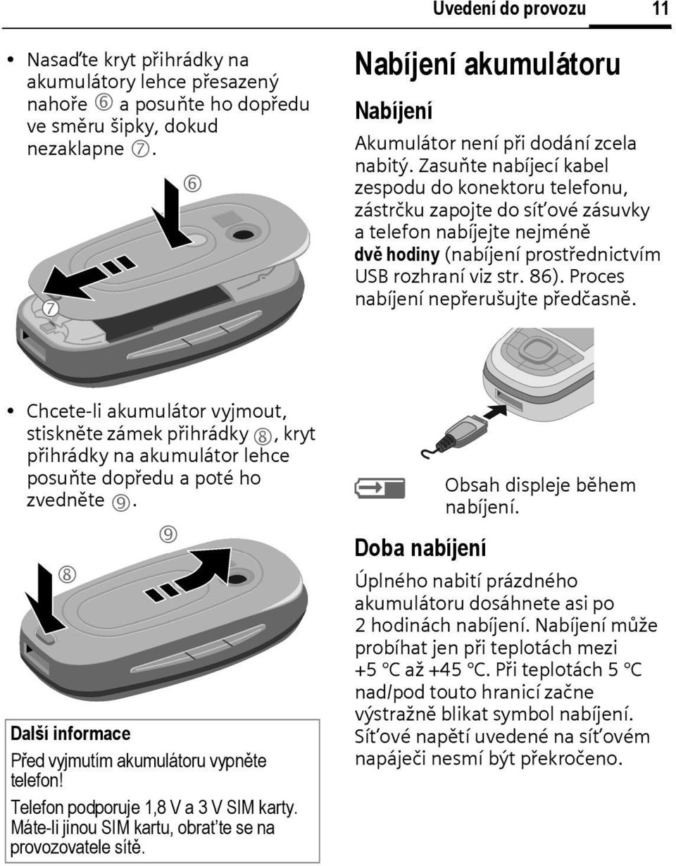 Zasuňte nabíjecí kabel zespodu do konektoru telefonu, zástrčku zapojte do sít ové zásuvky a telefon nabíjejte nejméně dvě hodiny (nabíjení prostřednictvím USB rozhraní viz str. 86).