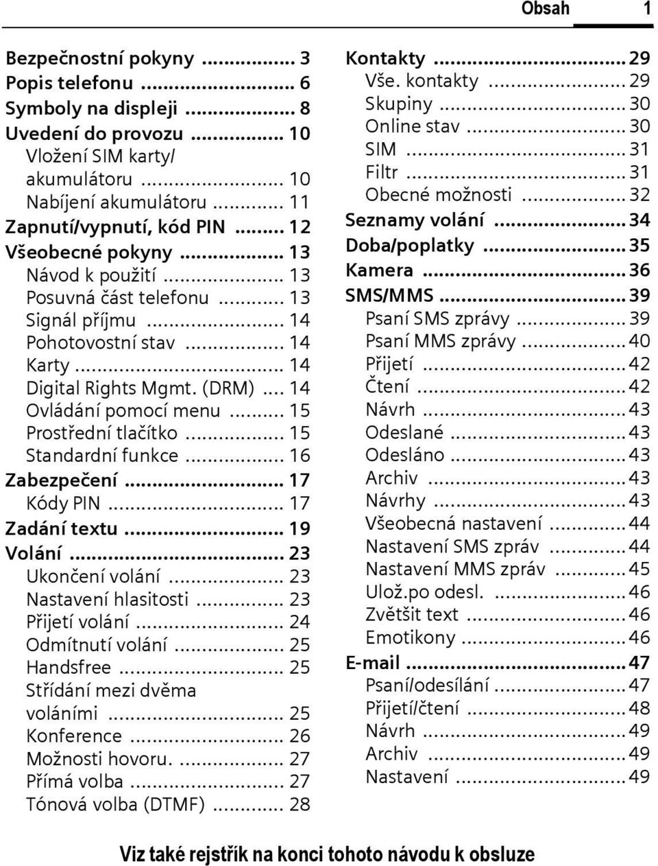 .. 15 Prostřední tlačítko... 15 Standardní funkce... 16 Zabezpečení... 17 Kódy PIN... 17 Zadání textu... 19 Volání... 23 Ukončení volání... 23 Nastavení hlasitosti... 23 Přijetí volání.