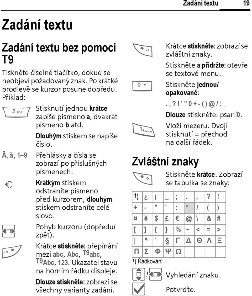 ] Krátkým stiskem odstraníte písmeno před kurzorem, dlouhým stiskem odstraníte celé slovo. Pohyb kurzoru (dopředu/ F zpět). # Krátce stiskněte: přepínání mezi abc, Abc, T9abc, T9Abc, 123.