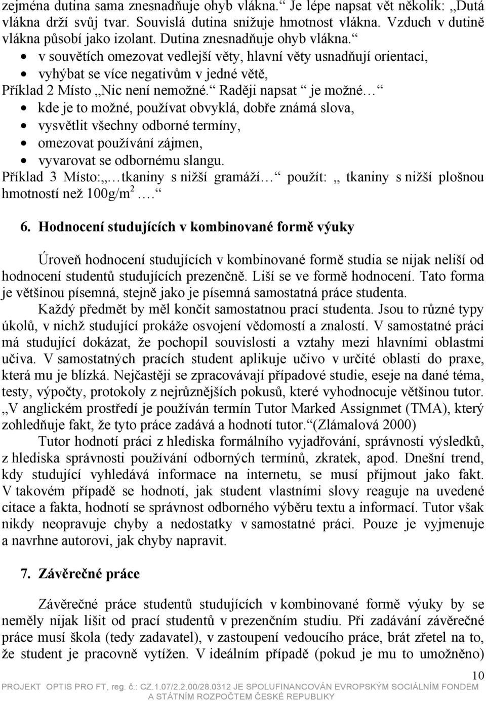 Raději napsat je možné kde je to možné, používat obvyklá, dobře známá slova, vysvětlit všechny odborné termíny, omezovat používání zájmen, vyvarovat se odbornému slangu.