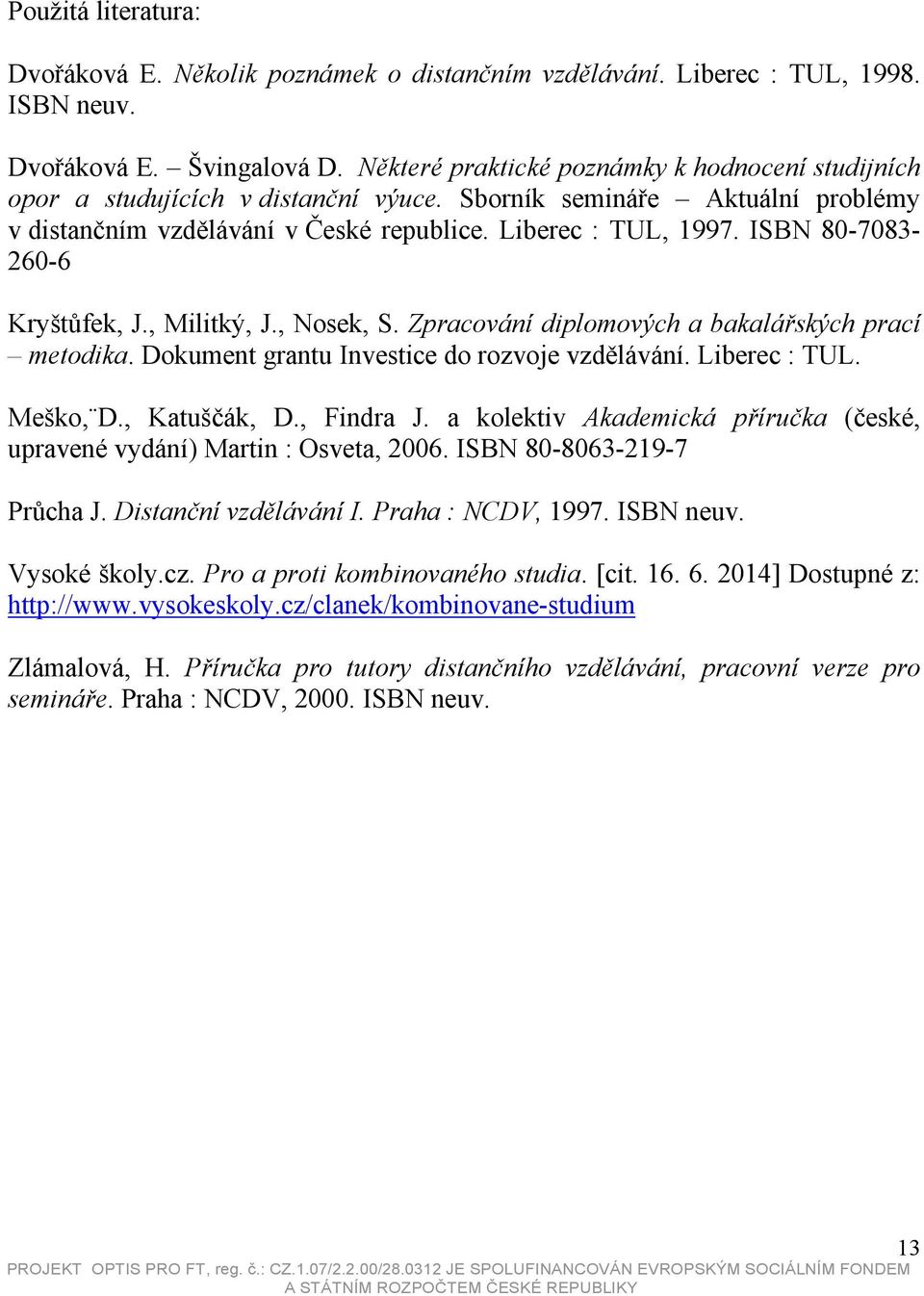 ISBN 80-7083- 260-6 Kryštůfek, J., Militký, J., Nosek, S. Zpracování diplomových a bakalářských prací metodika. Dokument grantu Investice do rozvoje vzdělávání. Liberec : TUL. Meško, D., Katuščák, D.