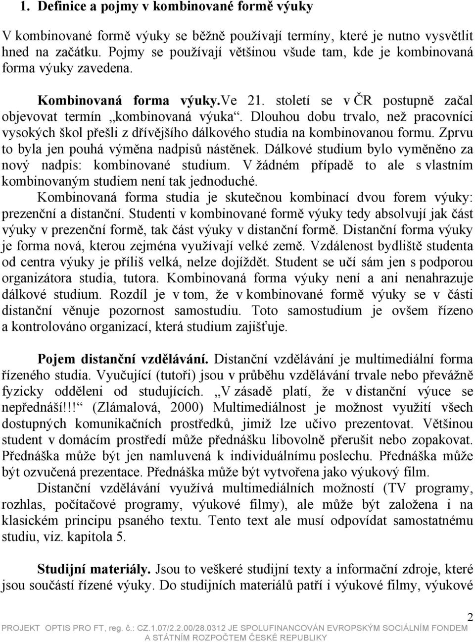 Dlouhou dobu trvalo, než pracovníci vysokých škol přešli z dřívějšího dálkového studia na kombinovanou formu. Zprvu to byla jen pouhá výměna nadpisů nástěnek.