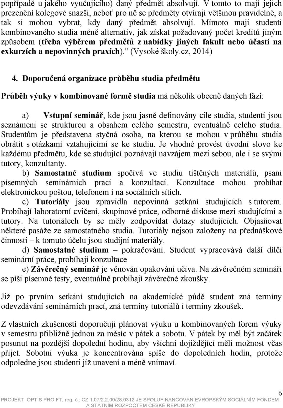 Mimoto mají studenti kombinovaného studia méně alternativ, jak získat požadovaný počet kreditů jiným způsobem (třeba výběrem předmětů z nabídky jiných fakult nebo účastí na exkurzích a nepovinných