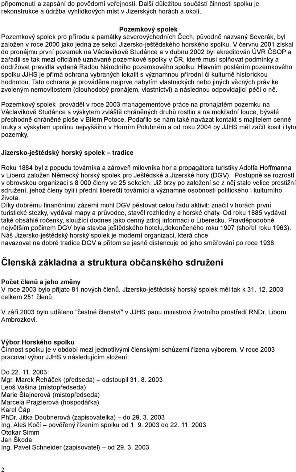 V červnu 2001 získal do pronájmu první pozemek na Václavíkově Studánce a v dubnu 2002 byl akreditován ÚVR ČSOP a zařadil se tak mezi oficiálně uznávané pozemkové spolky v ČR, které musí splňovat