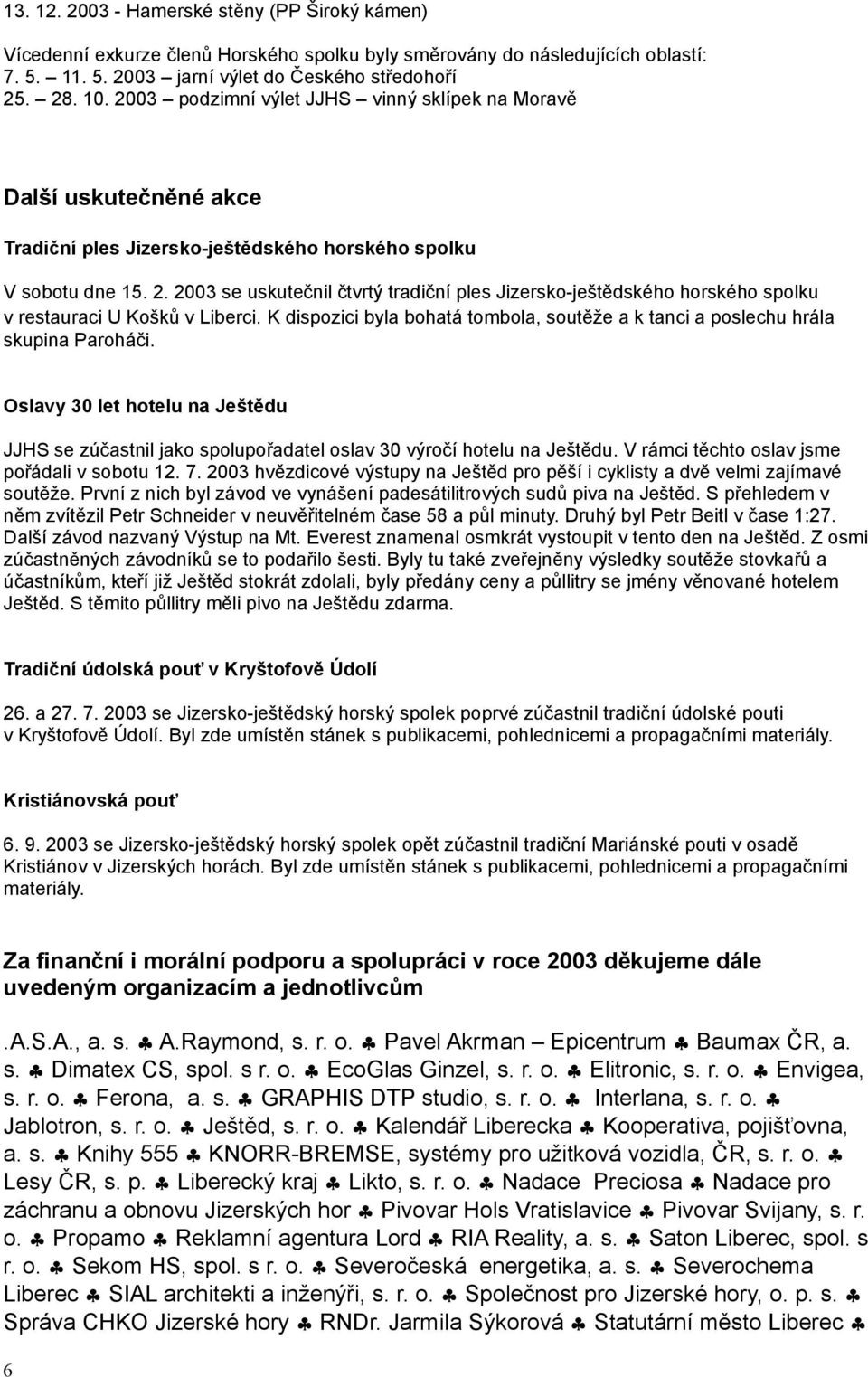 2003 se uskutečnil čtvrtý tradiční ples Jizersko-ještědského horského spolku v restauraci U Košků v Liberci. K dispozici byla bohatá tombola, soutěže a k tanci a poslechu hrála skupina Paroháči.