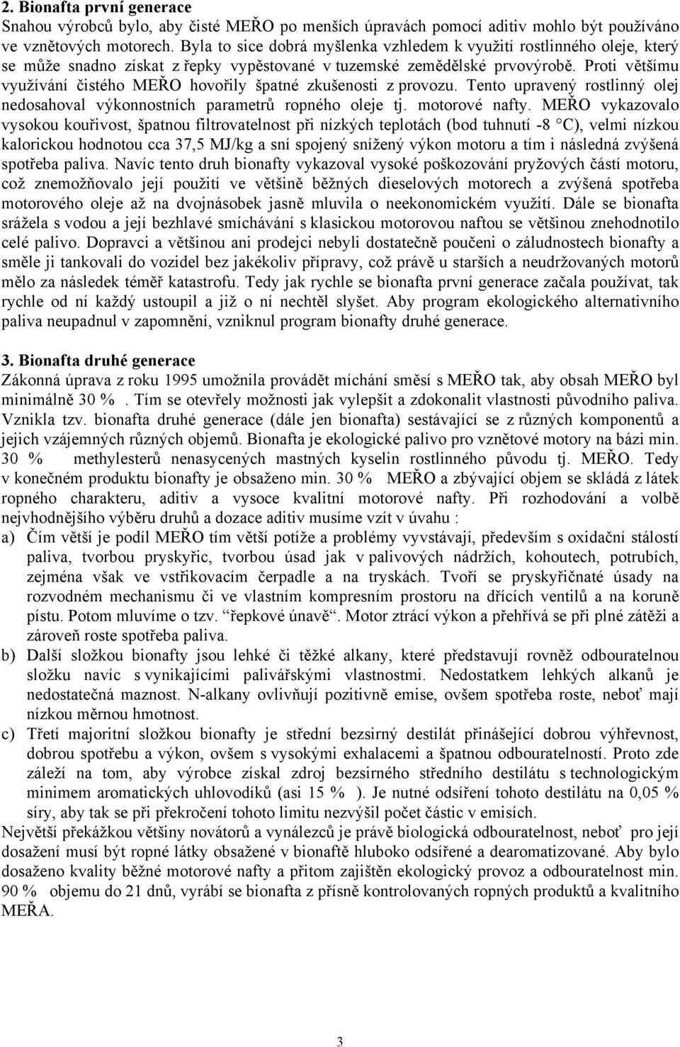 Proti většímu využívání čistého MEŘO hovořily špatné zkušenosti z provozu. Tento upravený rostlinný olej nedosahoval výkonnostních parametrů ropného oleje tj. motorové nafty.