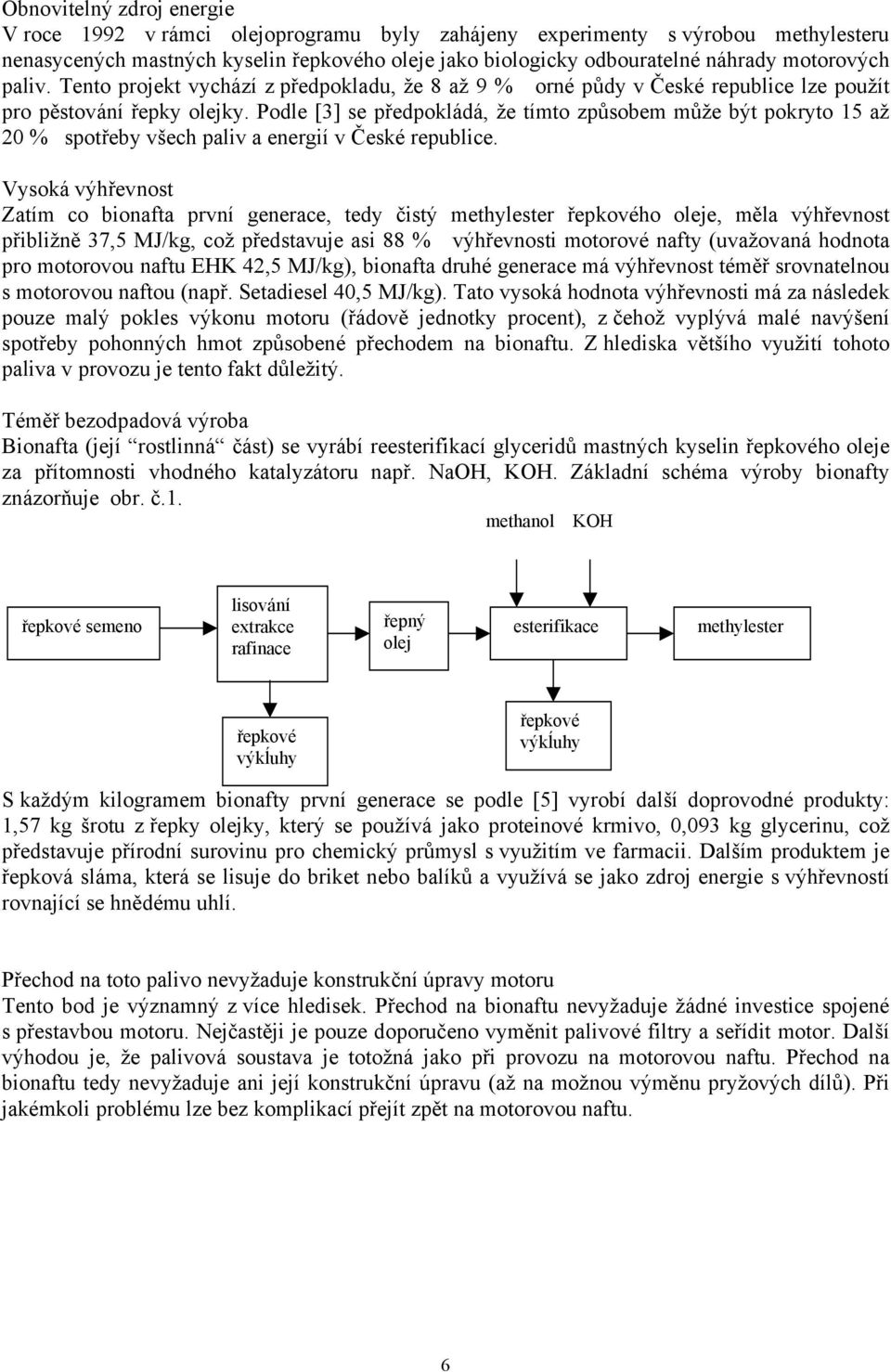 Podle [3] se předpokládá, že tímto způsobem může být pokryto 15 až 20 % spotřeby všech paliv a energií v České republice.