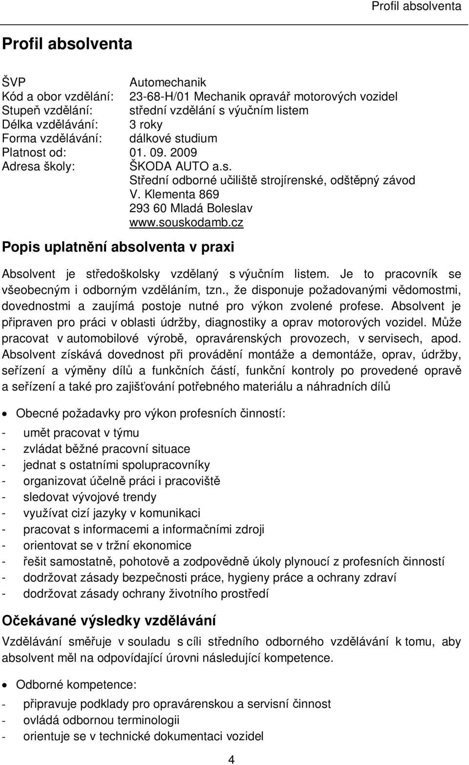 cz Popis uplatnění absolventa v praxi Absolvent je středoškolsky vzdělaný s výučním listem. Je to pracovník se všeobecným i odborným vzděláním, tzn.