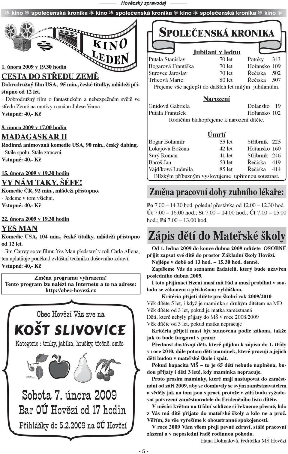 00 hodin MADAGASKAR II Rodinná animovaná komedie USA, 90 min., český dabing. - Stále spolu. Stále ztraceni. Vstupné: 40,- Kč 15. února 2009 v 19.30 hodin VY NÁM TAKY, ŠÉFE! Komedie ČR, 92 min.