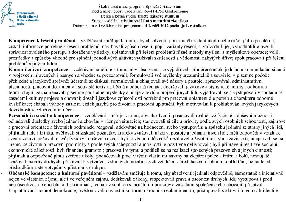 ročníkem - Kompetence k řešení problémů vzdělávání směřuje k tomu, aby absolventi: porozuměli zadání úkolu nebo určili jádro problému; získali informace potřebné k řešení problémů; navrhovali způsob